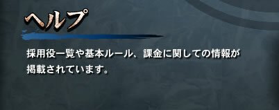【ヘルプ】　採用役一覧や基本ルール、課金に対しての情報が掲載されています。